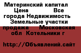 Материнский капитал  › Цена ­ 40 000 - Все города Недвижимость » Земельные участки продажа   . Московская обл.,Котельники г.